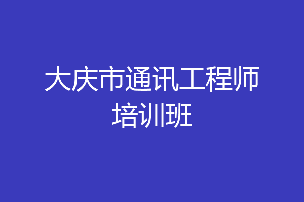 大庆市通讯工程师培训班