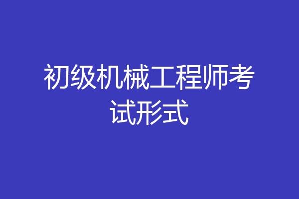 初级机械工程师考试形式