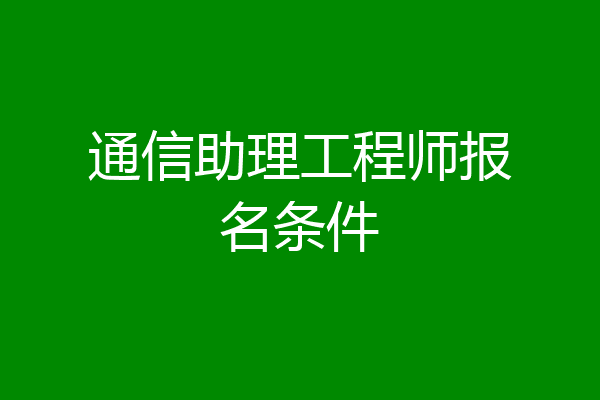 通信助理工程师报名条件