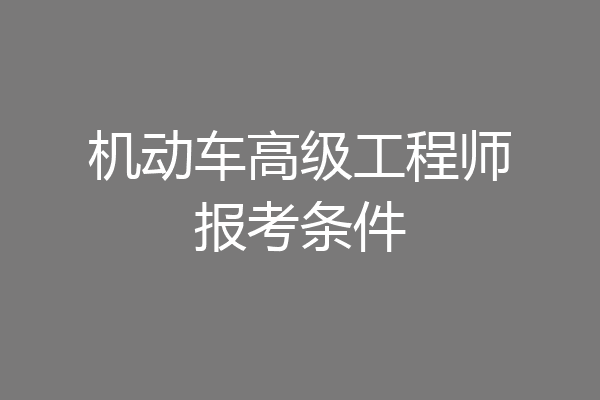 机动车高级工程师报考条件