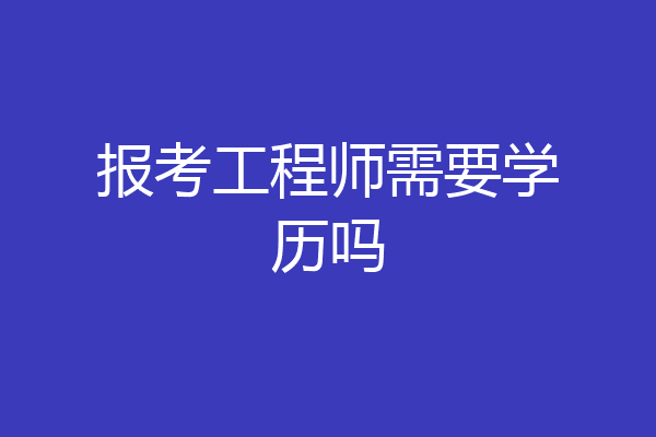 报考工程师需要学历吗