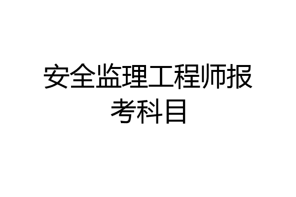 安全监理工程师报考科目