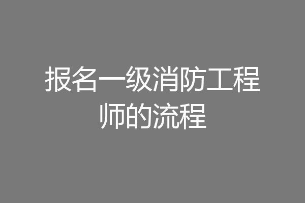 报名一级消防工程师的流程