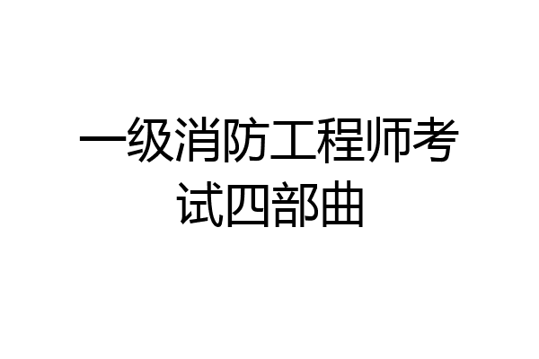 一级消防工程师考试四部曲