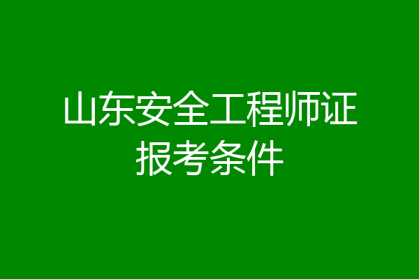 山东安全工程师证报考条件