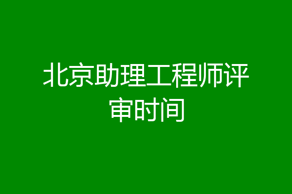 北京助理工程师评审时间
