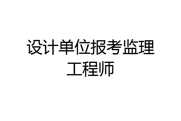设计单位报考监理工程师
