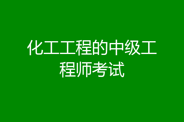 化工工程的中级工程师考试