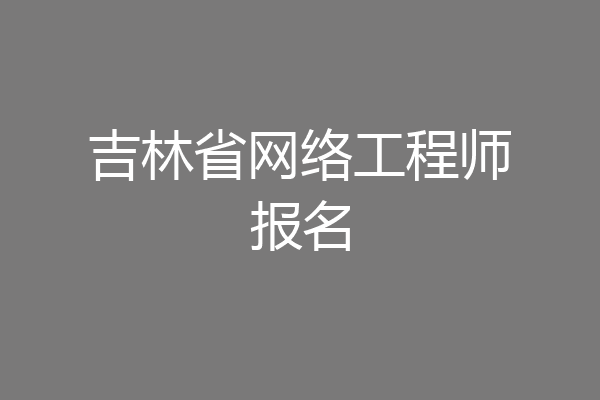 吉林省网络工程师报名