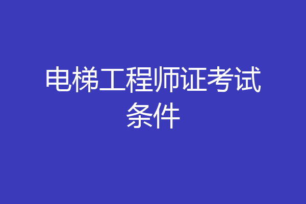 电梯工程师证考试条件