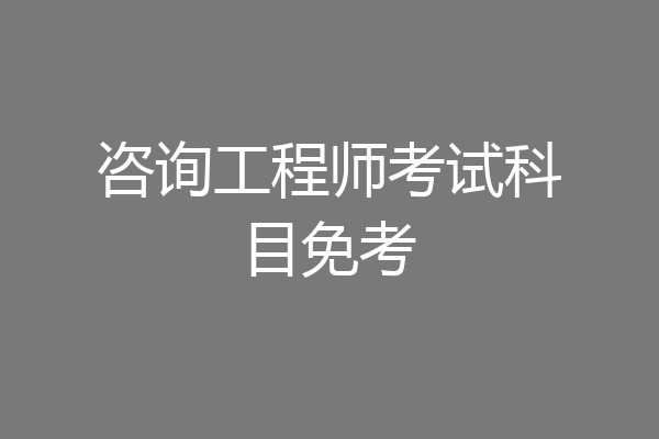 咨询工程师考试科目免考