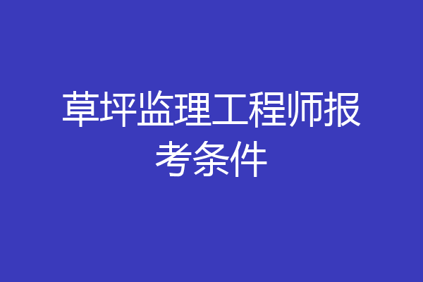 草坪监理工程师报考条件