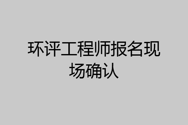 环评工程师报名现场确认