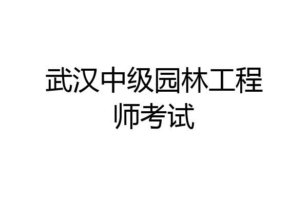 武汉中级园林工程师考试