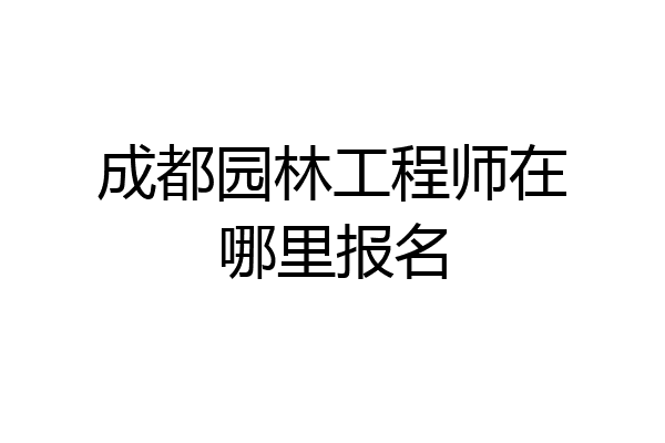 成都园林工程师在哪里报名