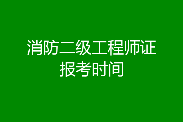 消防二级工程师证报考时间