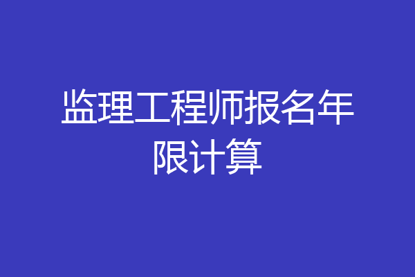 监理工程师报名年限计算