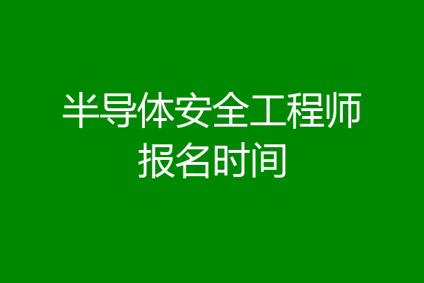 半导体安全工程师报名时间
