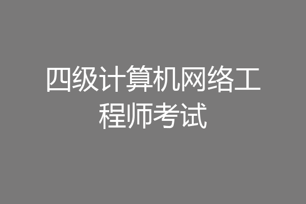 四级计算机网络工程师考试