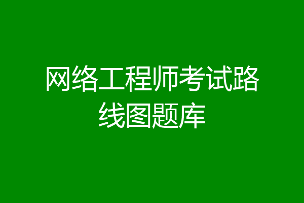 网络工程师考试路线图题库