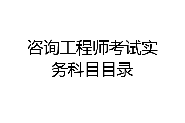 咨询工程师考试实务科目目录