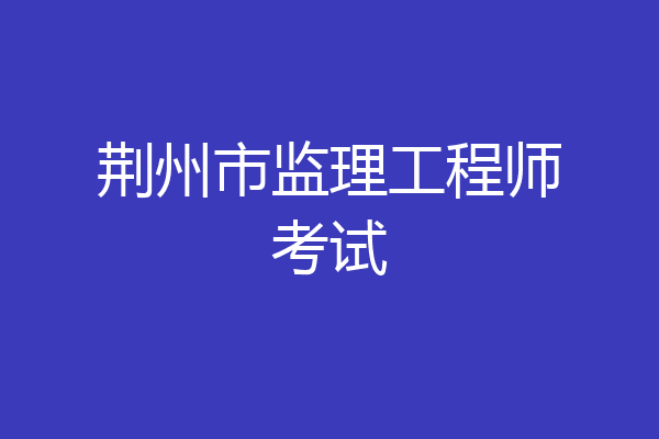 荆州市监理工程师考试