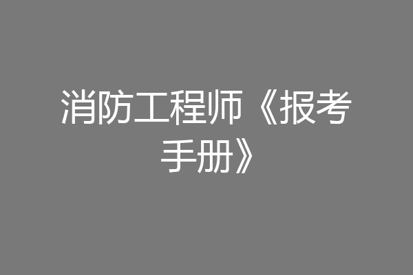 消防工程师《报考手册》