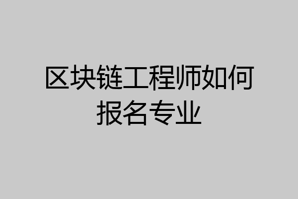 区块链工程师如何报名专业