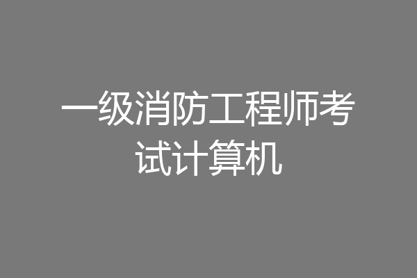 一级消防工程师考试计算机
