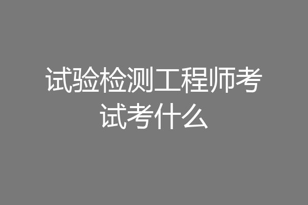 试验检测工程师考试考什么