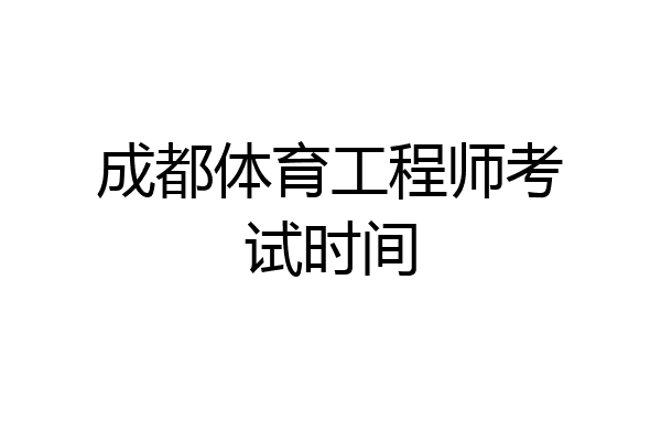 成都体育工程师考试时间