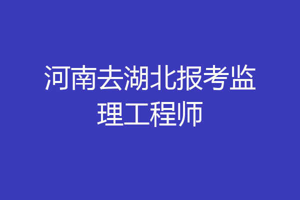 河南去湖北报考监理工程师