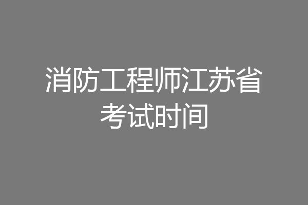 消防工程师江苏省考试时间