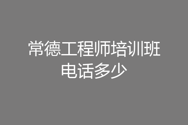 常德工程师培训班电话多少