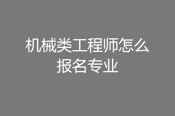 机械类工程师怎么报名专业