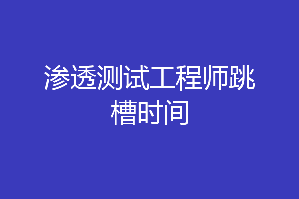 渗透测试工程师跳槽时间