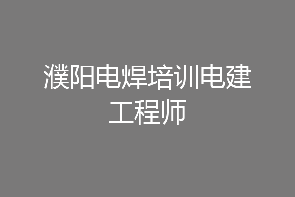 濮阳电焊培训电建工程师