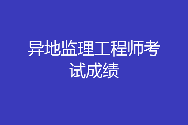 异地监理工程师考试成绩