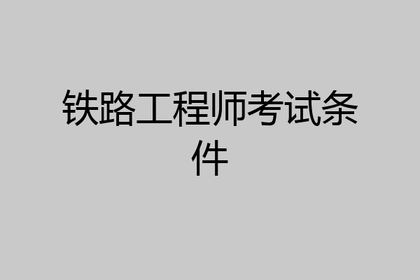 铁路工程师考试条件