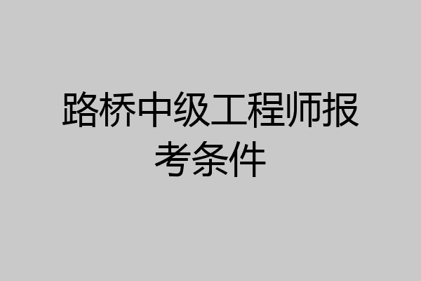 路桥中级工程师报考条件
