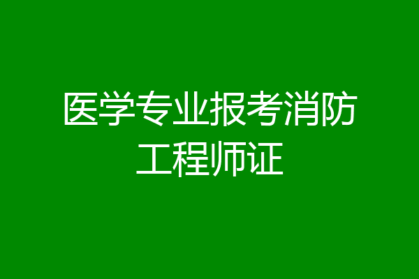医学专业报考消防工程师证