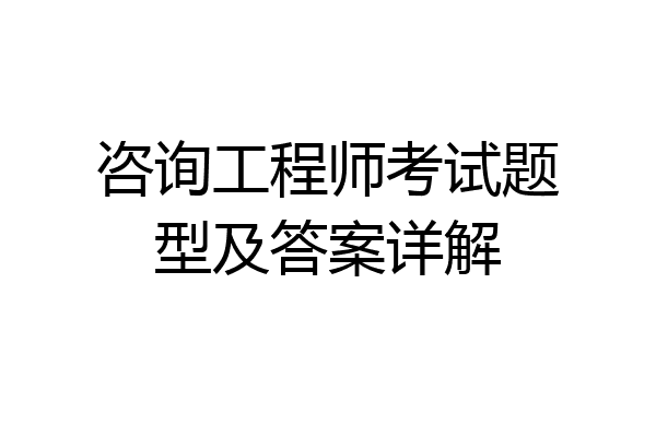 咨询工程师考试题型及答案详解