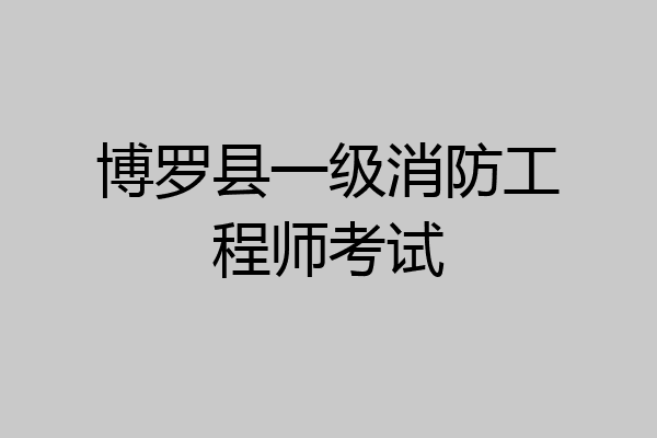 博罗县一级消防工程师考试