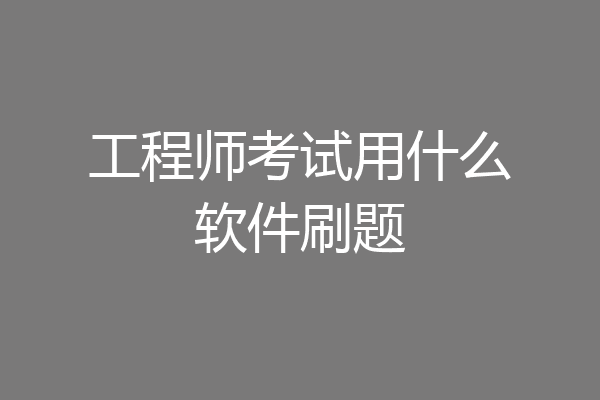 工程师考试用什么软件刷题