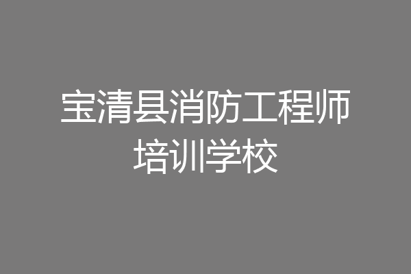 宝清县消防工程师培训学校