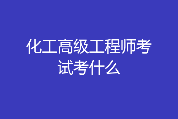 化工高级工程师考试考什么