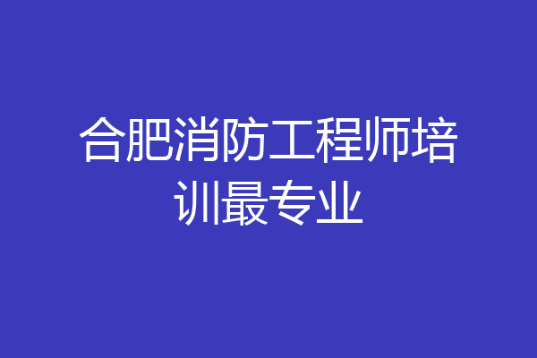 合肥消防工程师培训最专业