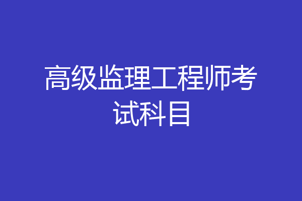 高级监理工程师考试科目