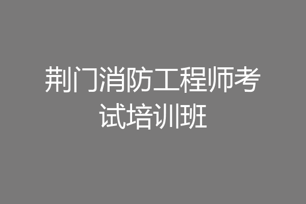 荆门消防工程师考试培训班