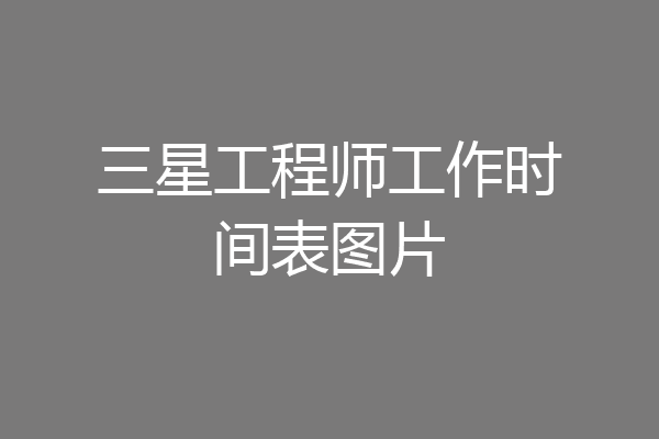 三星工程师工作时间表图片
